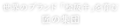 世界のブランド 「松阪牛」を育む匠の集団