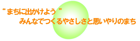 まちに出かけよう　みんなでつくるやさしさと思いやりのまち