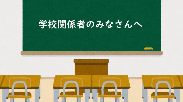 学校関係者のみなさんへ