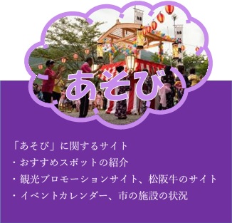遊びに関するサイト、おすすめスポットの紹介、観光プロモーションサイト、松阪牛のサイト、イベントカレンダー、市の施設の状況