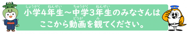 小学4年生~中学3年生のみなさんはここから動画を観てください。